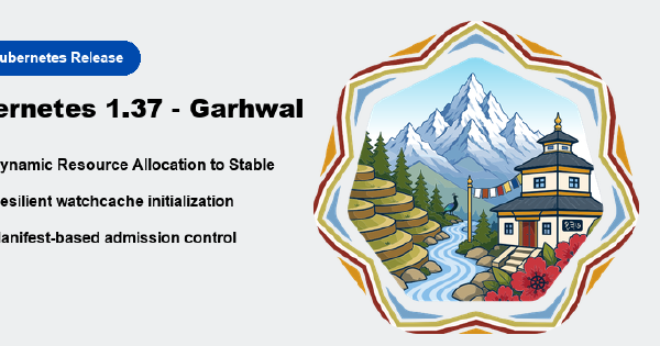 Kubernetes v1.37 Garhwal release card listing Dynamic Resource Allocation to Stable, resilient watchcache initialization, and manifest-based admission control, beside the Garhwal release logo